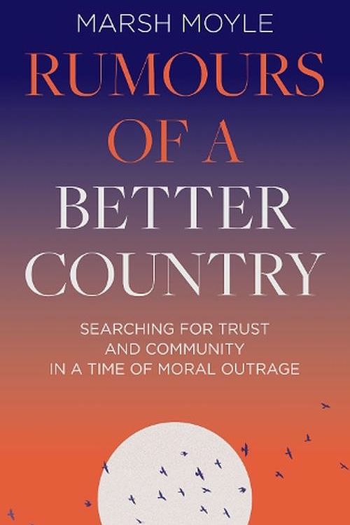 Cover Art for 9781789744675, Rumours of a Better Country: Searching for Trust and Community in a Time of Moral Outrage by Marsh Moyle