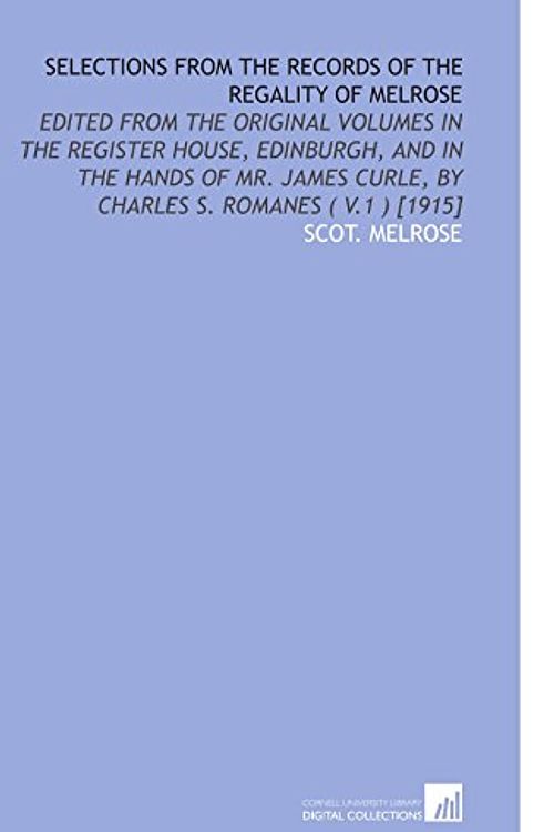 Cover Art for 9781112575082, Selections From the Records of the Regality of Melrose: Edited From the Original Volumes in the Register House, Edinburgh, and in the Hands of Mr. James Curle, by Charles S. Romanes ( V.1 ) [1915] by Scot. Melrose