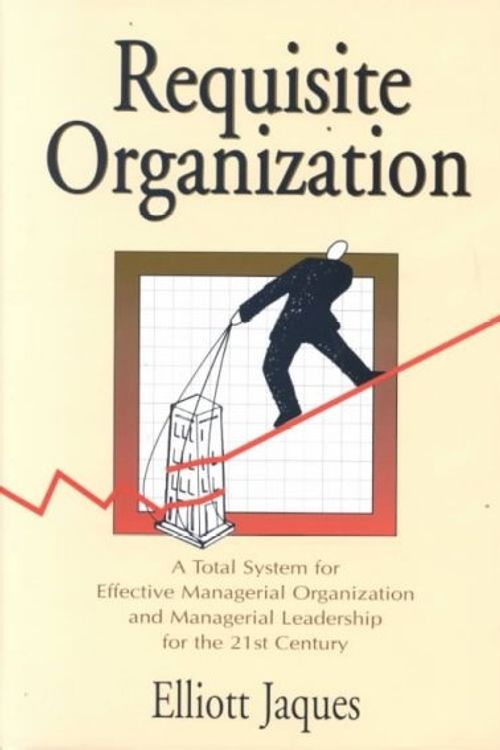 Cover Art for 9781886436046, Requisite Organization: A Total System for Effective Managerial Organization and Managerial Leadership for the 21st Century : Amended by Elliott Jaques