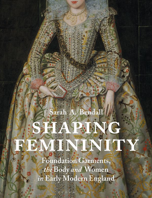 Cover Art for 9781350164116, Shaping Femininity: Foundation Garments, the Body and Women in Early Modern England by Sarah Bendall