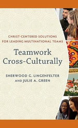 Cover Art for 9781540965639, Teamwork Cross-Culturally: Christ-Centered Solutions for Leading Multinational Teams by Sherwood G. Lingenfelter, Julie A. Green