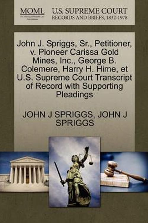 Cover Art for 9781270435518, John J. Spriggs, Sr., Petitioner, V. Pioneer Carissa Gold Mines, Inc., George B. Colemere, Harry H. Hime, Et U.S. Supreme Court Transcript of Record with Supporting Pleadings by John J Spriggs