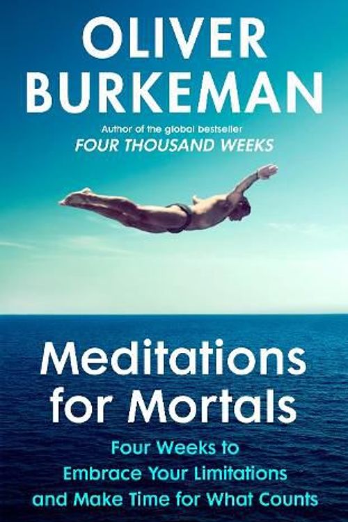 Cover Art for 9781847927613, Meditations for Mortals: Four weeks to embrace your limitations and finally make time for what counts by Oliver Burkeman