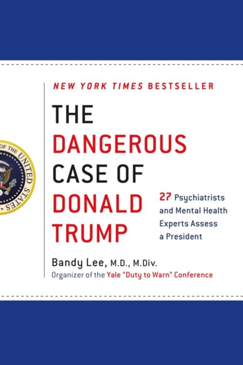 Cover Art for 9781250179456, The Dangerous Case of Donald Trump: 27 Psychiatrists and Mental Health Experts Assess a President by Bandy X. Lee
