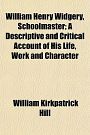 Cover Art for 9781152119345, William Henry Widgery, Schoolmaster; A Descriptive and Critical Account of His Life, Work and Character by William Kirkpatrick Hill