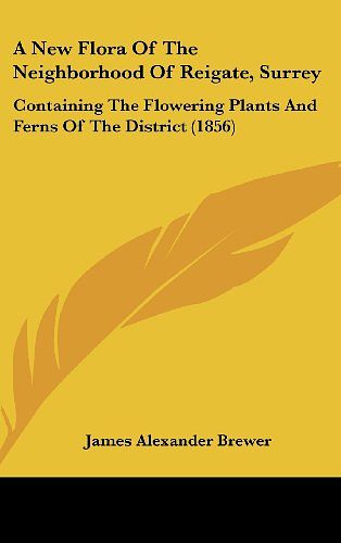 Cover Art for 9781436923408, A New Flora of the Neighborhood of Reigate, Surrey by James Alexander Brewer