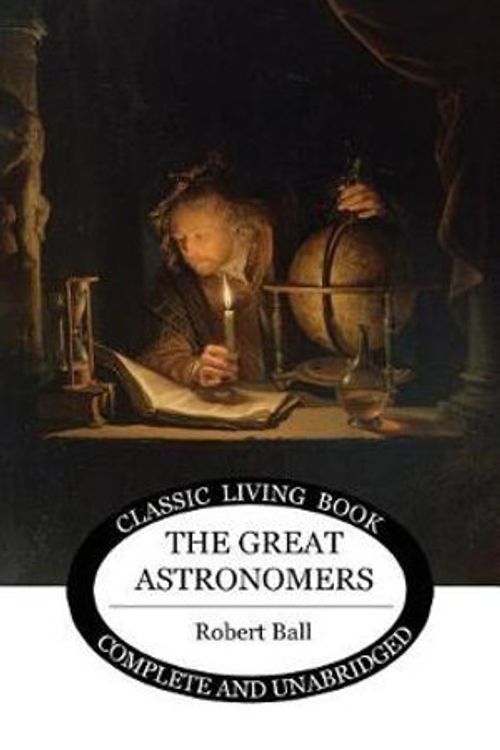 Cover Art for 9781925729306, The Great Astronomers (Living Book Press) by Robert S Ball