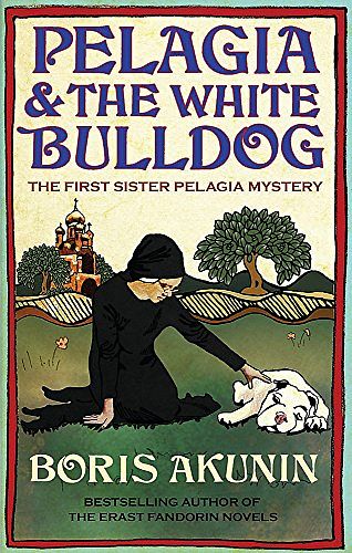 Cover Art for 9780297848622, Pelagia and the White Bulldog: The First Sister Pelagia Mystery by Boris Akunin