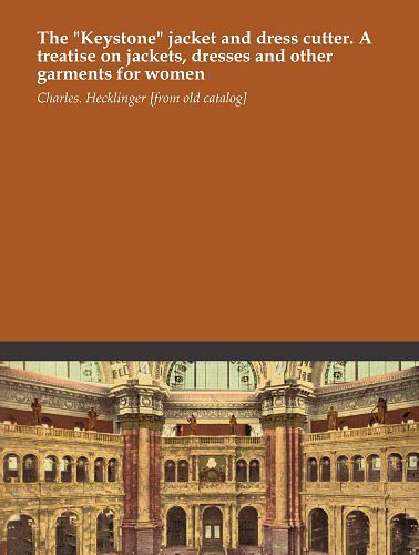 Cover Art for B0048EKLG2, The "Keystone" jacket and dress cutter. A treatise on jackets, dresses and other garments for women by Hecklinger [from old catalog], Charles.