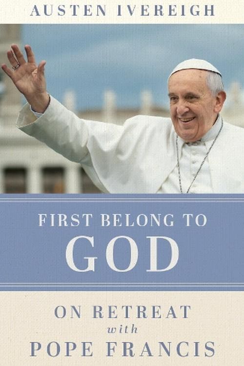 Cover Art for 9781788126694, First Belong to God: On Retreat with Pope Francis by Austen Ivereigh