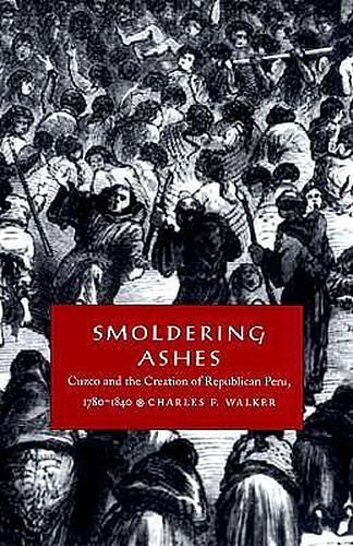 Cover Art for 9780822322931, Smoldering Ashes: Cuzco and the Creation of Republican Peru, 1780-1840 (Latin America Otherwise) by Charles F. Walker