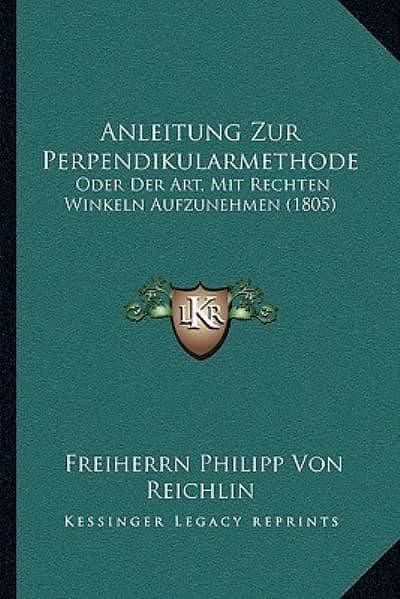 Cover Art for 9781167601132, Anleitung Zur Perpendikularmethode: Oder Der Art, Mit Rechten Winkeln Aufzunehmen (1805) by Freiherrn Philipp Von Reichlin