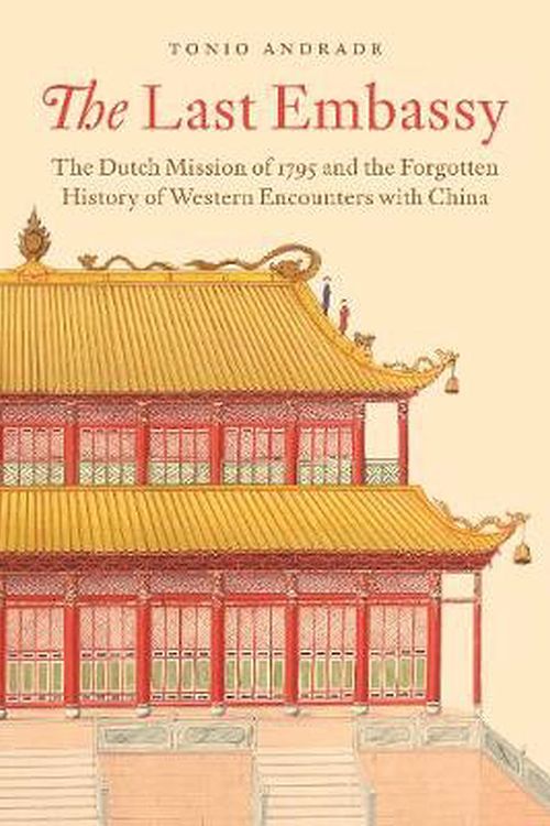 Cover Art for 9780691177113, The Last Embassy: The Dutch Mission of 1795 and the Forgotten History of Western Encounters with China by Tonio Andrade