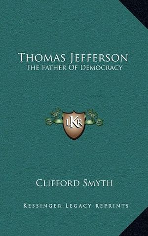 Cover Art for 9781164482659, Thomas Jefferson: The Father of Democracy by Clifford Smyth