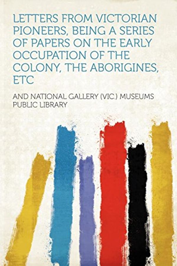 Cover Art for 9781290491983, Letters from Victorian Pioneers, Being a Series of Papers on the Early Occupation of the Colony, the Aborigines, Etc by Unknown