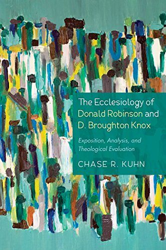 Cover Art for B0722QSHZK, The Ecclesiology of Donald Robinson and D. Broughton Knox: Exposition, Analysis, and Theological Evaluation by Chase R. Kuhn