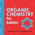 Cover Art for 9781492671169, Organic Chemistry for BabiesBaby University by Chris Ferrie