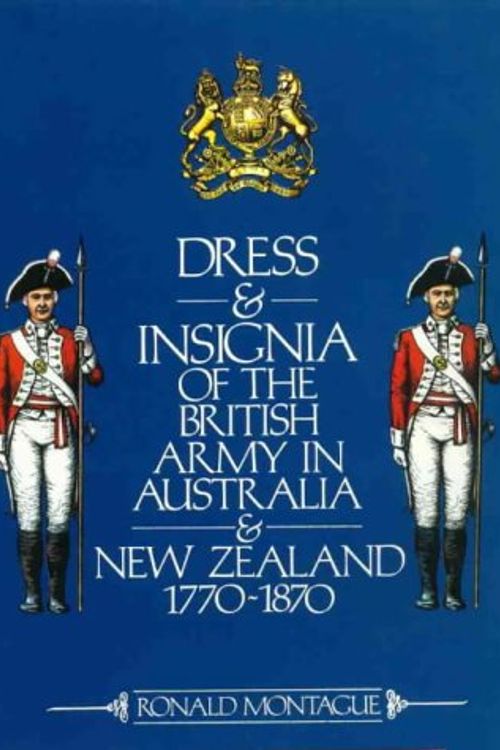 Cover Art for 9780908120437, Dress and Insignia of the British Army in Australia and New Zealand, 1770-1870 by Ronald Montague