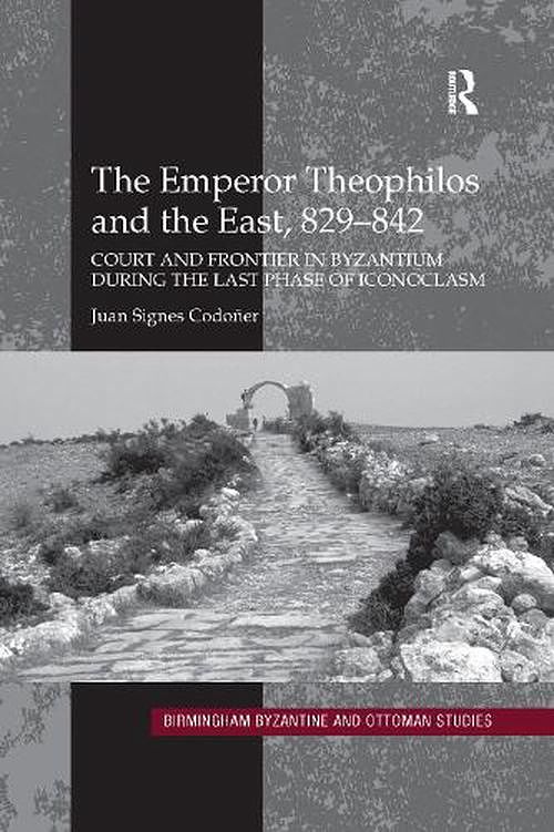 Cover Art for 9780367600273, The Emperor Theophilos and the East, 829–842: Court and Frontier in Byzantium during the Last Phase of Iconoclasm by Codoñer, Juan Signes