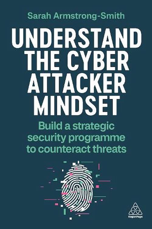 Cover Art for 9781398614284, Understand the Cyber Attacker Mindset: Build a Strategic Security Programme to Counteract Threats by Armstrong-Smith,Sarah