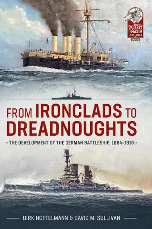 Cover Art for 9781804511848, From Ironclads to Dreadnoughts: The Development of the German Battleship, 1864-1918 (From Musket to Maxim 1815-1914) by Sullivan, David M., Nottelmann, Dirk