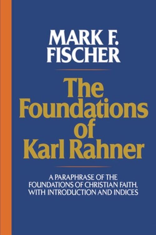 Cover Art for 9780824523428, The Foundations of Karl Rahner: A Paraphrase of the Foundations of Christian Faith, with Introduction and Indices by Mark F. Fischer