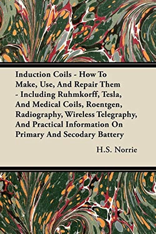 Cover Art for 9781444642636, Induction Coils - How To Make, Use, And Repair Them - Including Ruhmkorff, Tesla, And Medical Coils, Roentgen, Radiography, Wireless Telegraphy, And Practical Information On Primary And Secodary Battery by H.S. Norrie