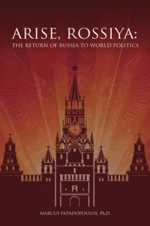 Cover Art for 9798369732694, Arise, Rossiya:: The Return Of Russia To World Politics by Papadopoulos Ph.D., Marcus