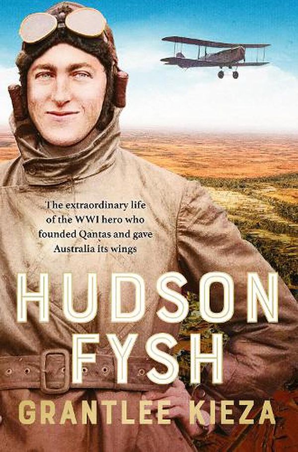 Cover Art for 9780733341540, Hudson Fysh: The extraordinary life of the WWI hero who founded Qantas and gave Australia its wings from the popular award-winning journalist and author of BANJO, BANKS and MRS KELLY by Grantlee Kieza