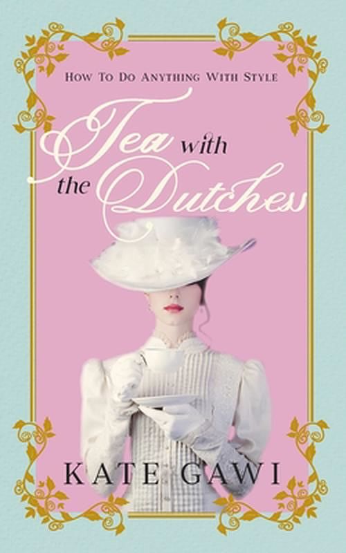 Cover Art for 9781923214972, Tea with the Dutchess: How to do anything with style by Kate Gawi