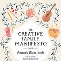 Cover Art for B072JS7LZ6, The Creative Family Manifesto: Encouraging Imagination and Nurturing Family Connections by Amanda Blake Soule