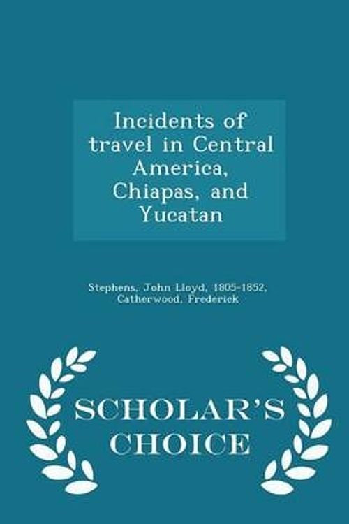 Cover Art for 9781295995912, Incidents of Travel in Central America, Chiapas, and Yucatan - Scholar's Choice Edition by John Lloyd Stephens,Frederick Catherwood