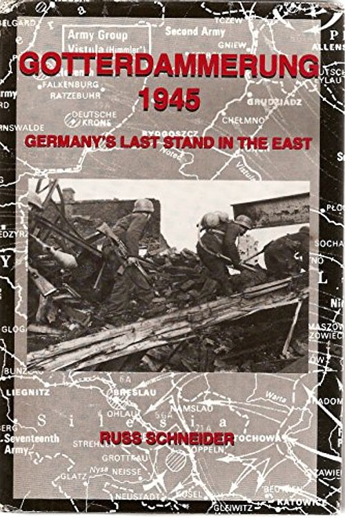 Cover Art for 9780965568319, Gotterdammerung 1945: Germany's Last Stand in the East by Russ Schneider