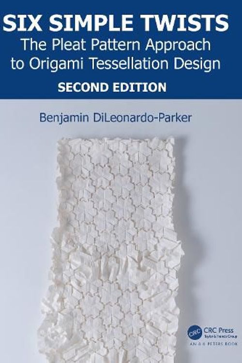 Cover Art for 9781138311923, Six Simple Twists: The Pleat Pattern Approach to Origami Tessellation Design by Benjamin DiLeonardo-Parker