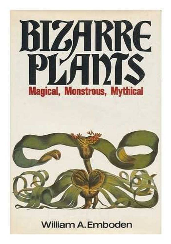 Cover Art for 9780025354609, Bizarre Plants: Magical, Monstrous, Mythical [By] William A. Emboden by William A. Emboden