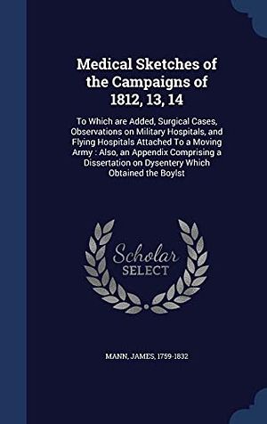 Cover Art for 9781340085117, Medical Sketches of the Campaigns of 1812, 13, 14To Which Are Added, Surgical Cases, Observation... by James Mann