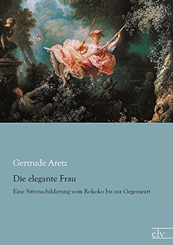 Cover Art for 9783862678754, Die elegante Frau: Eine Sittenschilderung vom Rokoko bis zur Gegenwart by Gertrude Aretz