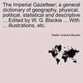 Cover Art for 9781240911295, The Imperial Gazetteer; A General Dictionary of Geography, Physical, Political, Statistical and Descriptive ... Edited by W. G. Blackie ... with ... Illustrations, Etc. by Walter Graham Blackie