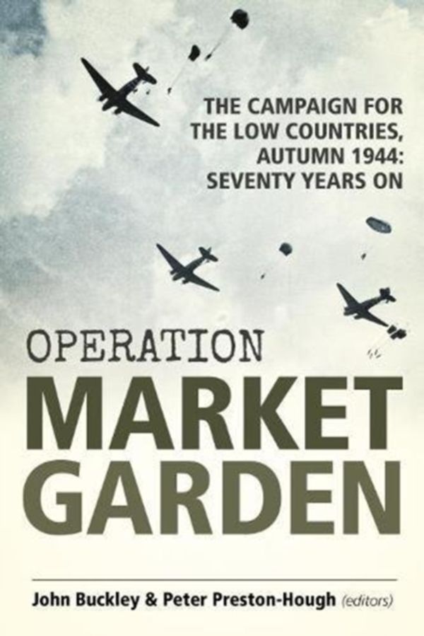 Cover Art for 9781912390465, Operation Market Garden: The Campaign for the Low Countries, Autumn 1944: Seventy Years On (Wolverhampton Military Studies) by John Buckley, Preston-Hough, Peter