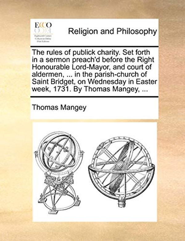 Cover Art for 9781171155263, The Rules of Publick Charity. Set Forth in a Sermon Preach'd Before the Right Honourable Lord-Mayor, and Court of Aldermen, ... in the Parish-Church of Saint Bridget, on Wednesday in Easter Week, 1731. by Thomas Mangey, ... by Thomas Mangey