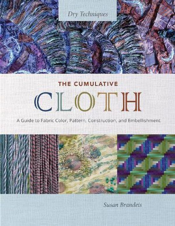 Cover Art for 9780764367229, Cumulative Cloth, Dry Techniques: A Guide to Fabric Color, Pattern, Construction, and Embellishment by SUSAN BRANDEIS