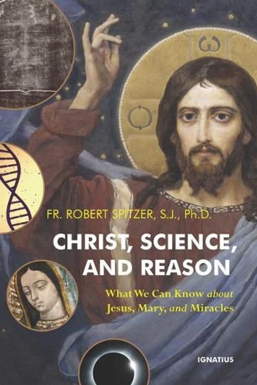 Cover Art for 9781621647430, Christ, Science, and Reason: What We Can Know about Jesus, Mary, and Miracles by Fr. Robert Spitzer