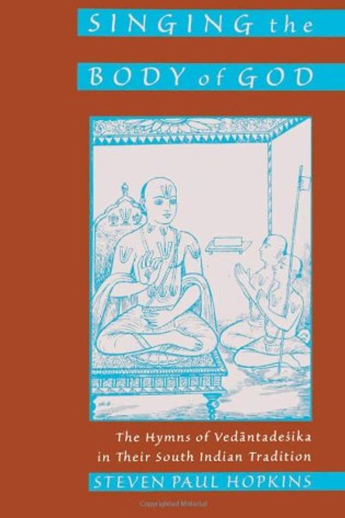 Cover Art for 9780195127355, Singing the Body of God: The Hymns of Vedantadesika in Their South Indian Tradition by Steven Paul Hopkins
