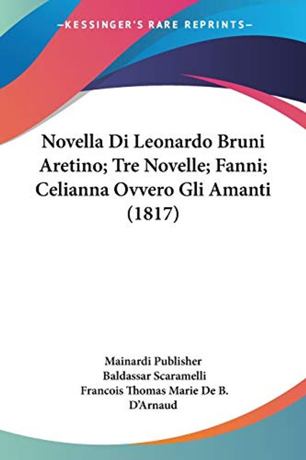 Cover Art for 9781160215763, Novella Di Leonardo Bruni Aretino; Tre Novelle; Fanni; Celianna Ovvero Gli Amanti (1817) by Mainardi Publisher, Baldassar Scaramelli, D'Arnaud, Francois Thomas Marie De B