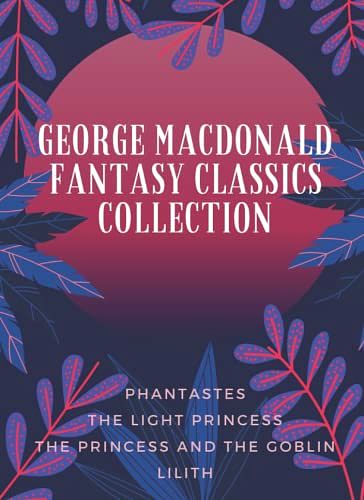 Cover Art for 9798445170969, George MacDonald Fantasy Classics Collection: Phantastes, The Light Princess, The Princess and the Goblin, Lilith by George MacDonald