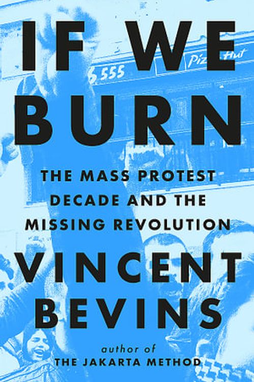 Cover Art for 9781035412273, If We Burn: The Mass Protest Decade and the Missing Revolution: 'as good as journalism gets' by Vincent Bevins