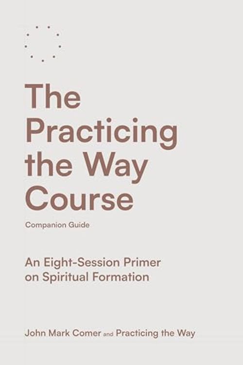 Cover Art for B0D664PTPY, The Practicing the Way Course Companion Guide: An Eight-Session Primer on Spiritual Formation by Comer, John Mark, Practicing the Way
