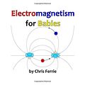 Cover Art for 9781537387826, Electromagnetism for Babies by Chris Ferrie