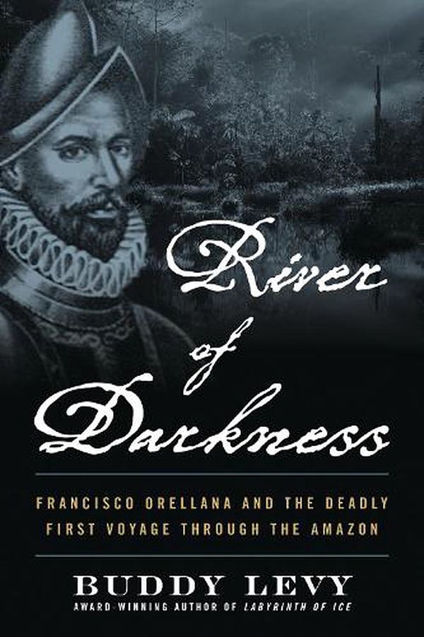 Cover Art for 9781635769197, River of Darkness: The Deadly First Voyage Through The Amazon by Buddy Levy