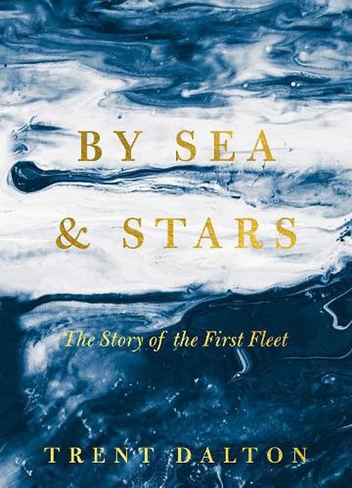 Cover Art for 9781460766606, By Sea & Stars: The story of the First Fleet, from the bestselling author of BOY SWALLOWS UNIVERSE and LOLA IN THE MIRROR by Trent Dalton